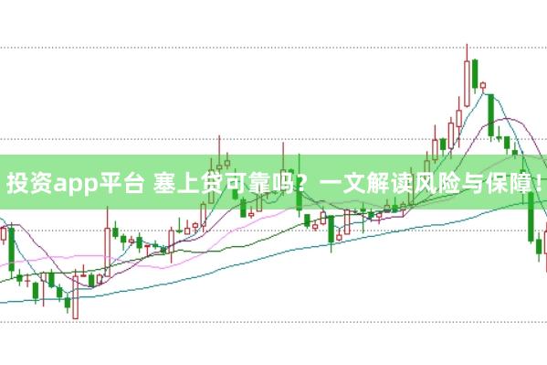 投资app平台 塞上贷可靠吗？一文解读风险与保障！