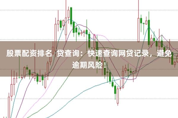 股票配资排名  贷查询：快速查询网贷记录，避免逾期风险！