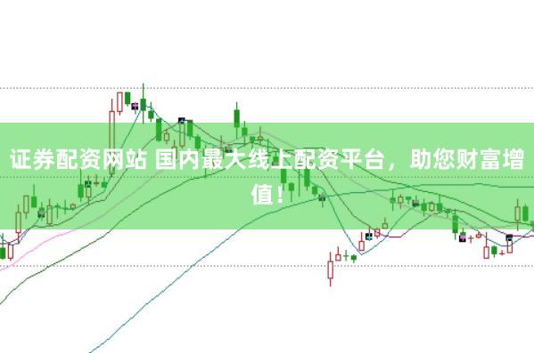 证券配资网站 国内最大线上配资平台，助您财富增值！