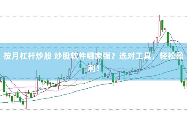按月杠杆炒股 炒股软件哪家强？选对工具，轻松盈利！