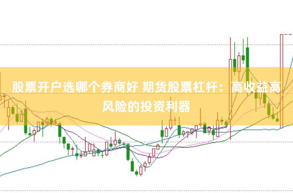 股票开户选哪个券商好 期货股票杠杆：高收益高风险的投资利器
