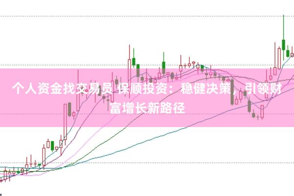 个人资金找交易员 保顺投资：稳健决策，引领财富增长新路径