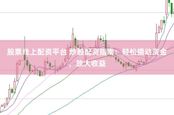 股票线上配资平台 炒股配资指南：轻松撬动资金，放大收益