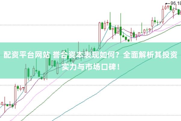 配资平台网站 誉合资本表现如何？全面解析其投资实力与市场口碑！