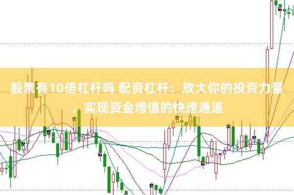 股票有10倍杠杆吗 配资杠杆：放大你的投资力量，实现资金增值的快速通道