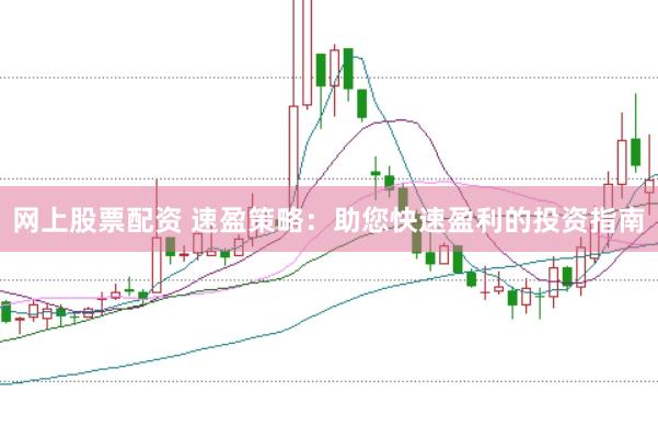 网上股票配资 速盈策略：助您快速盈利的投资指南