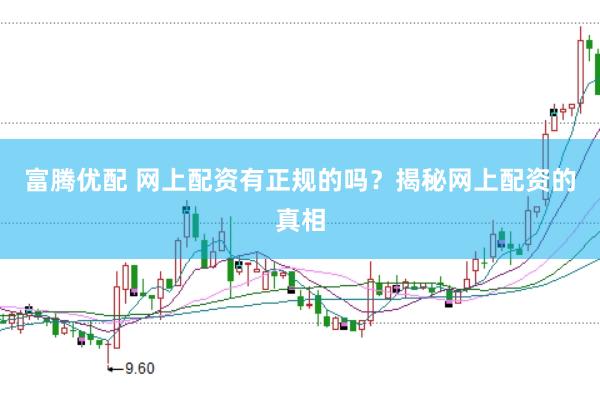 富腾优配 网上配资有正规的吗？揭秘网上配资的真相
