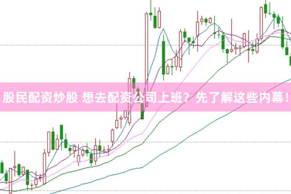 股民配资炒股 想去配资公司上班？先了解这些内幕！