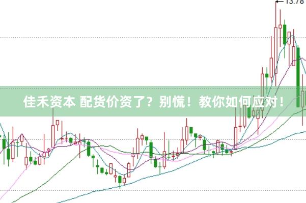 佳禾资本 配货价资了？别慌！教你如何应对！
