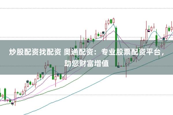 炒股配资找配资 奥通配资：专业股票配资平台，助您财富增值