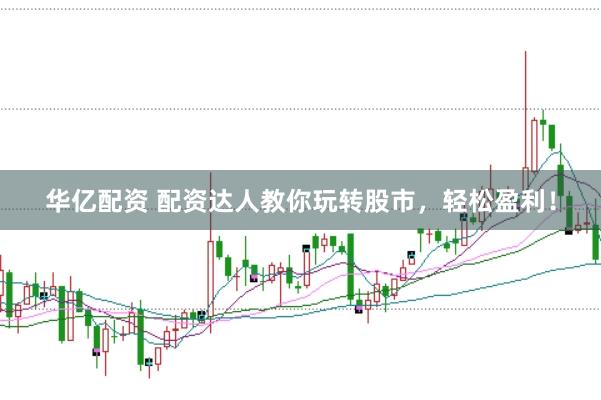 华亿配资 配资达人教你玩转股市，轻松盈利！