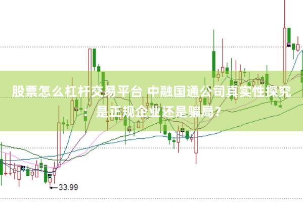 股票怎么杠杆交易平台 中融国通公司真实性探究：是正规企业还是骗局？