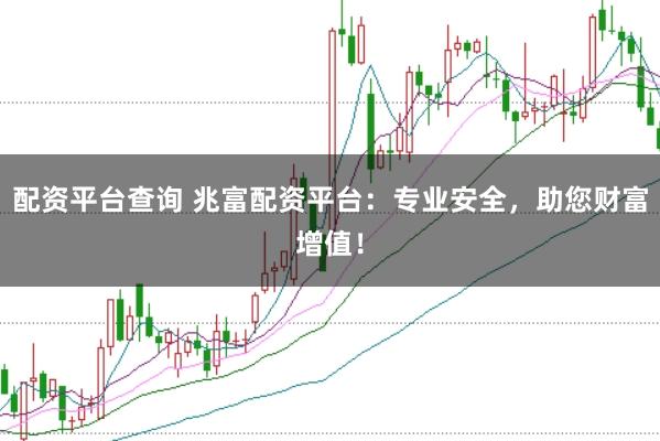 配资平台查询 兆富配资平台：专业安全，助您财富增值！