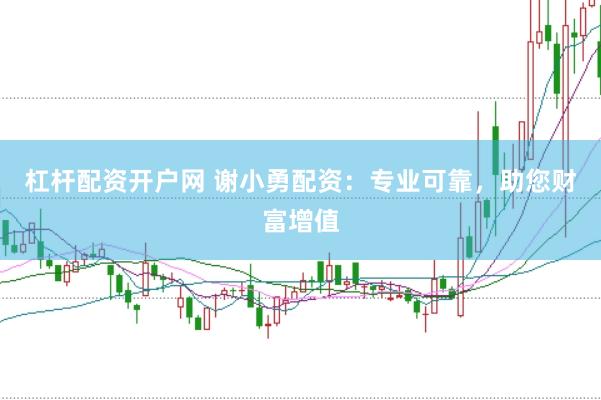 杠杆配资开户网 谢小勇配资：专业可靠，助您财富增值
