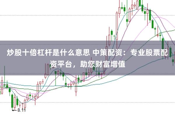 炒股十倍杠杆是什么意思 中策配资：专业股票配资平台，助您财富增值