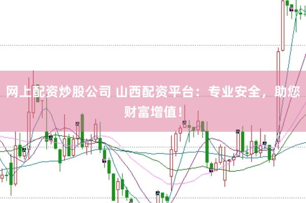 网上配资炒股公司 山西配资平台：专业安全，助您财富增值！