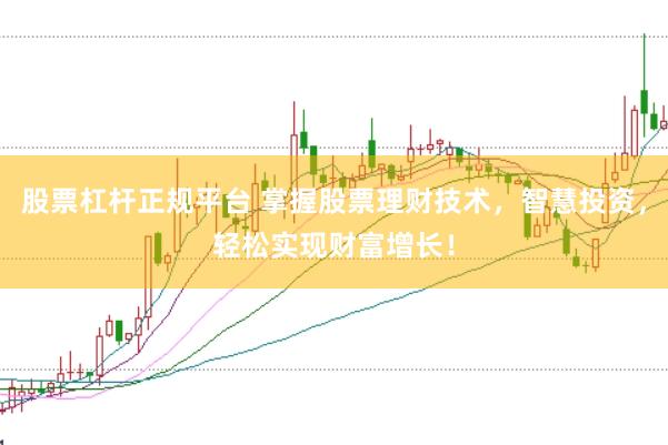 股票杠杆正规平台 掌握股票理财技术，智慧投资，轻松实现财富增长！