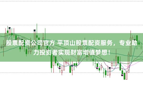 股票配资公司官方 平顶山股票配资服务，专业助力投资者实现财富增值梦想！