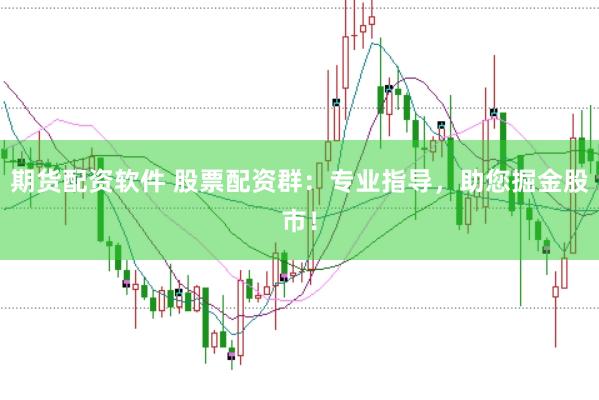 期货配资软件 股票配资群：专业指导，助您掘金股市！