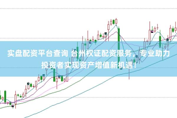 实盘配资平台查询 台州权证配资服务，专业助力投资者实现资产增值新机遇！