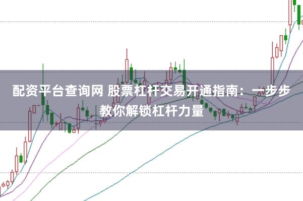 配资平台查询网 股票杠杆交易开通指南：一步步教你解锁杠杆力量