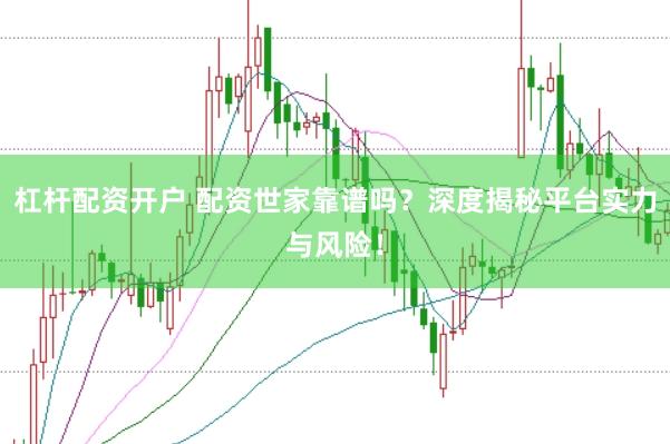 杠杆配资开户 配资世家靠谱吗？深度揭秘平台实力与风险！