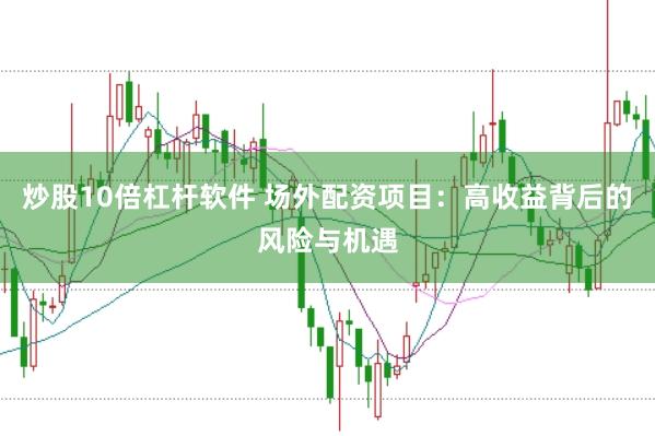 炒股10倍杠杆软件 场外配资项目：高收益背后的风险与机遇