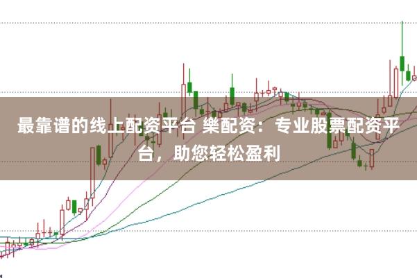 最靠谱的线上配资平台 樂配资：专业股票配资平台，助您轻松盈利