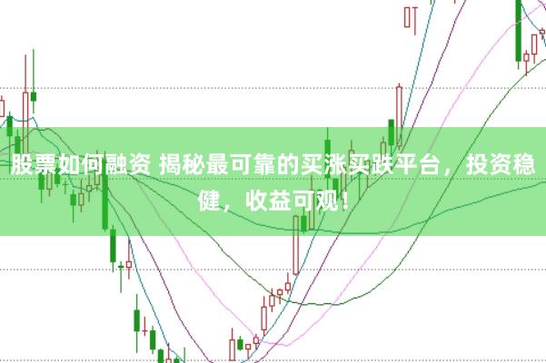 股票如何融资 揭秘最可靠的买涨买跌平台，投资稳健，收益可观！
