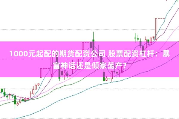 1000元起配的期货配资公司 股票配资杠杆：暴富神话还是倾家荡产？