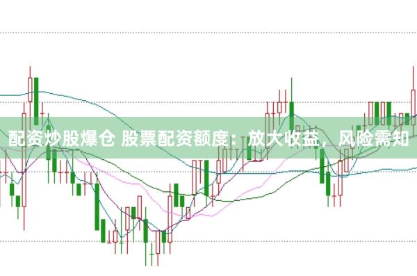 配资炒股爆仓 股票配资额度：放大收益，风险需知