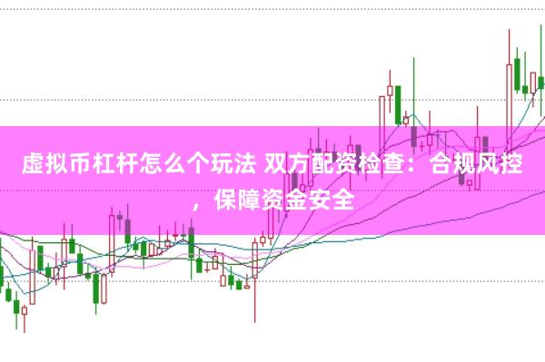 虚拟币杠杆怎么个玩法 双方配资检查：合规风控，保障资金安全