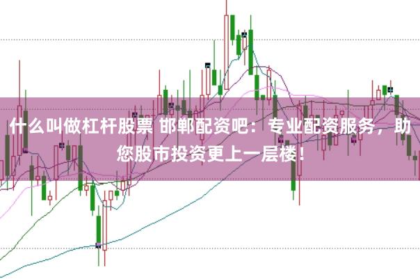 什么叫做杠杆股票 邯郸配资吧：专业配资服务，助您股市投资更上一层楼！