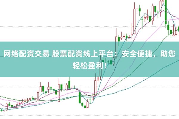网络配资交易 股票配资线上平台：安全便捷，助您轻松盈利！