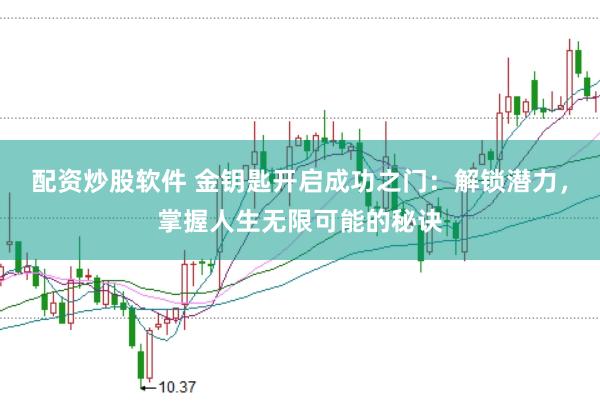 配资炒股软件 金钥匙开启成功之门：解锁潜力，掌握人生无限可能的秘诀