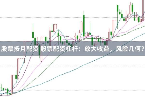 股票按月配资 股票配资杠杆：放大收益，风险几何？