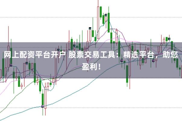 网上配资平台开户 股票交易工具：精选平台，助您盈利！
