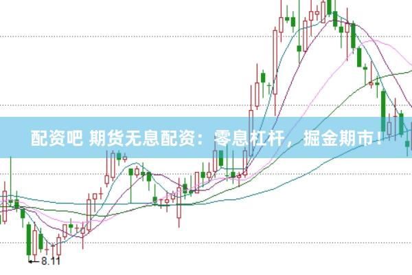 配资吧 期货无息配资：零息杠杆，掘金期市！