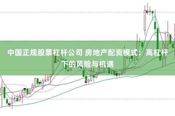 中国正规股票杠杆公司 房地产配资模式：高杠杆下的风险与机遇