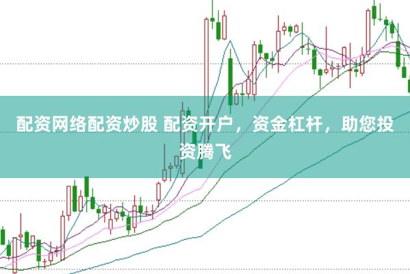 配资网络配资炒股 配资开户，资金杠杆，助您投资腾飞