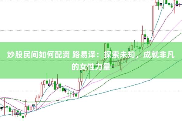 炒股民间如何配资 路易泽：探索未知，成就非凡的女性力量