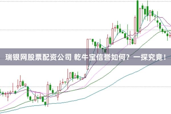 瑞银网股票配资公司 乾牛宝信誉如何？一探究竟！
