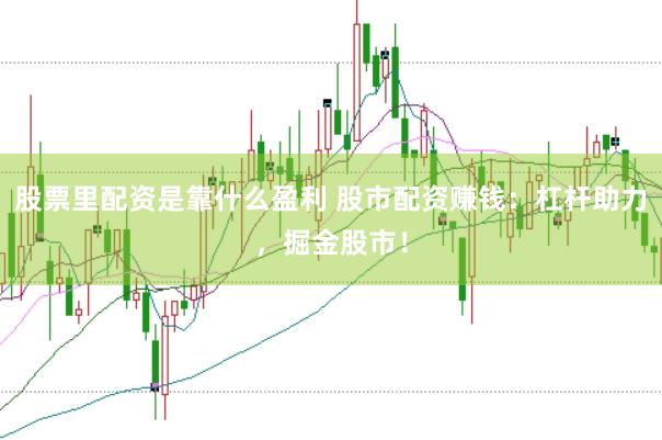 股票里配资是靠什么盈利 股市配资赚钱：杠杆助力，掘金股市！