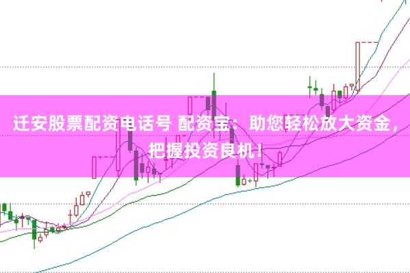 迁安股票配资电话号 配资宝：助您轻松放大资金，把握投资良机！