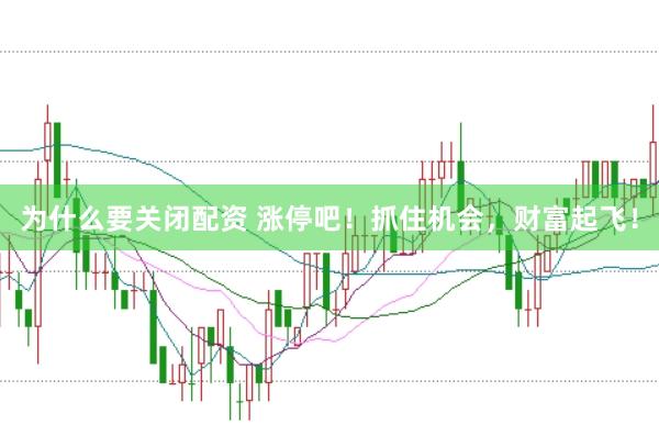 为什么要关闭配资 涨停吧！抓住机会，财富起飞！
