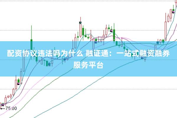配资协议违法吗为什么 融证通：一站式融资融券服务平台