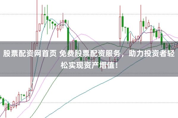 股票配资网首页 免费股票配资服务，助力投资者轻松实现资产增值！