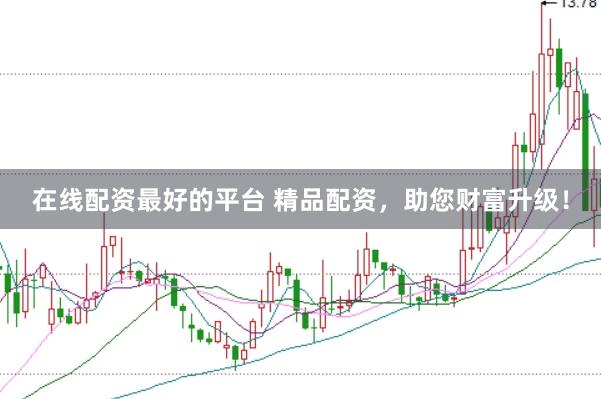 在线配资最好的平台 精品配资，助您财富升级！