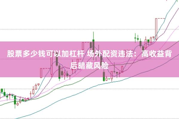 股票多少钱可以加杠杆 场外配资违法：高收益背后暗藏风险