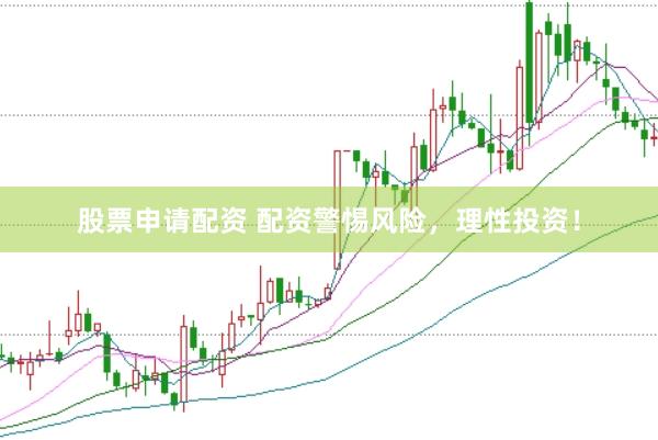 股票申请配资 配资警惕风险，理性投资！